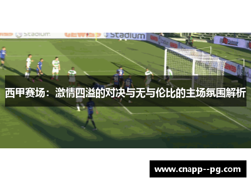 西甲赛场:激情四溢的对决与无与伦比的主场氛围解析 西甲赛场:激情四溢的对决与无与伦比的主场氛围解析