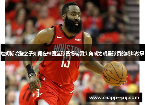 詹姆斯哈登之子如何在校园篮球赛场崭露头角成为明星球员的成长故事 詹姆斯哈登之子如何在校园篮球赛场崭露头角成为明星球员的成长故事