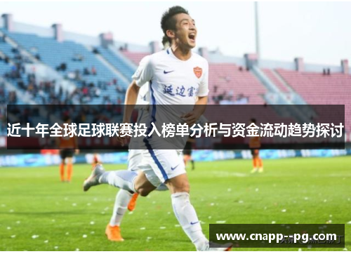 近十年全球足球联赛投入榜单分析与资金流动趋势探讨