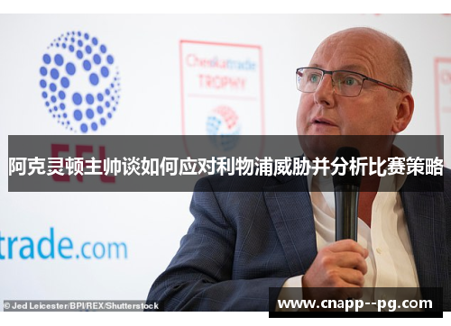 阿克灵顿主帅谈如何应对利物浦威胁并分析比赛策略 阿克灵顿主帅谈如何应对利物浦威胁并分析比赛策略