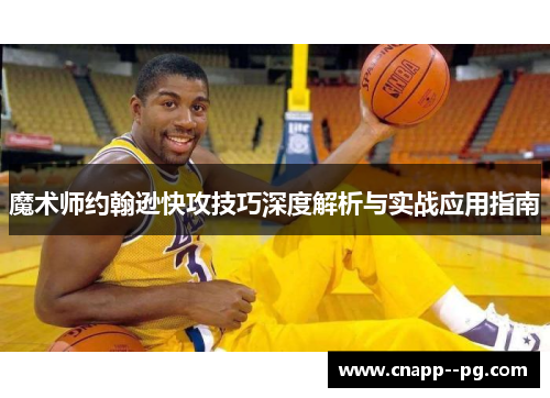 魔术师约翰逊快攻技巧深度解析与实战应用指南 魔术师约翰逊快攻技巧深度解析与实战应用指南