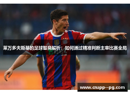 莱万多夫斯基的足球智商解析：如何通过精准判断主宰比赛全局