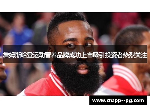 詹姆斯哈登运动营养品牌成功上市吸引投资者热烈关注