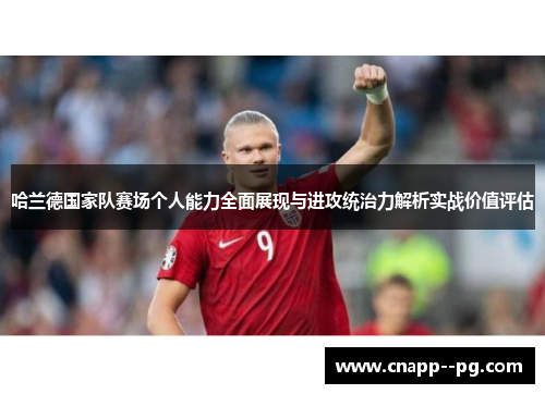 哈兰德国家队赛场个人能力全面展现与进攻统治力解析实战价值评估 哈兰德国家队赛场个人能力全面展现与进攻统治力解析实战价值评估