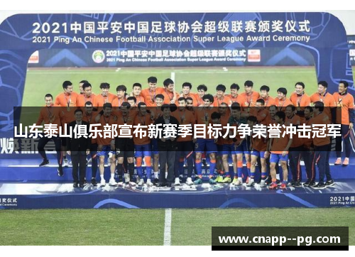 山东泰山俱乐部宣布新赛季目标力争荣誉冲击冠军 山东泰山俱乐部宣布新赛季目标力争荣誉冲击冠军