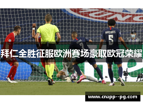 拜仁全胜征服欧洲赛场豪取欧冠荣耀