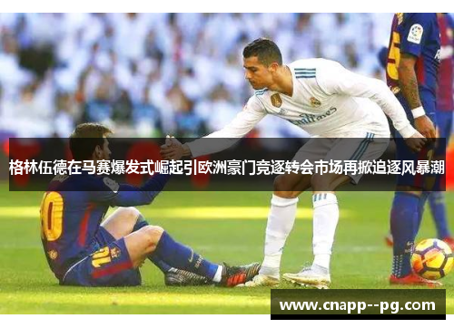 格林伍德在马赛爆发式崛起引欧洲豪门竞逐转会市场再掀追逐风暴潮