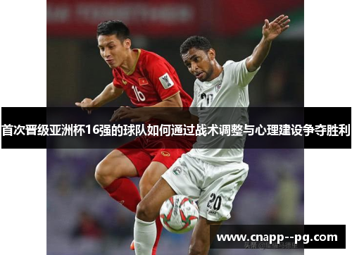 首次晋级亚洲杯16强的球队如何通过战术调整与心理建设争夺胜利
