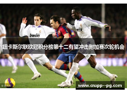 纽卡斯尔联欧冠积分榜第十二有望冲击附加赛次轮机会 纽卡斯尔联欧冠积分榜第十二有望冲击附加赛次轮机会