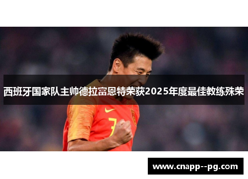 西班牙国家队主帅德拉富恩特荣获2025年度最佳教练殊荣 西班牙国家队主帅德拉富恩特荣获2025年度最佳教练殊荣