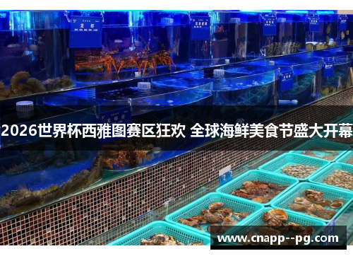 2026世界杯西雅图赛区狂欢 全球海鲜美食节盛大开幕 2026世界杯西雅图赛区狂欢 全球海鲜美食节盛大开幕