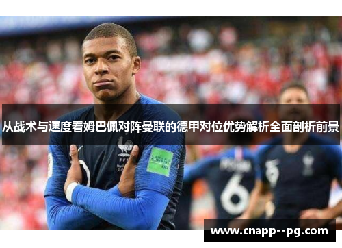 从战术与速度看姆巴佩对阵曼联的德甲对位优势解析全面剖析前景 从战术与速度看姆巴佩对阵曼联的德甲对位优势解析全面剖析前景