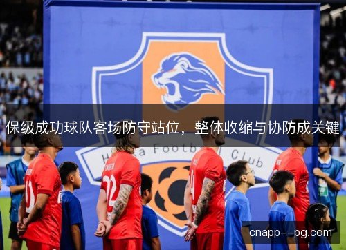 保级成功球队客场防守站位，整体收缩与协防成关键