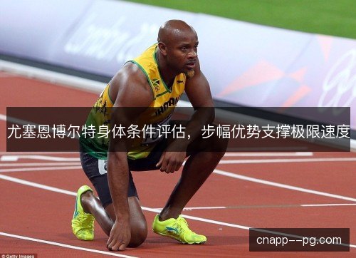 尤塞恩博尔特身体条件评估，步幅优势支撑极限速度